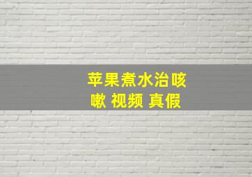 苹果煮水治咳嗽 视频 真假